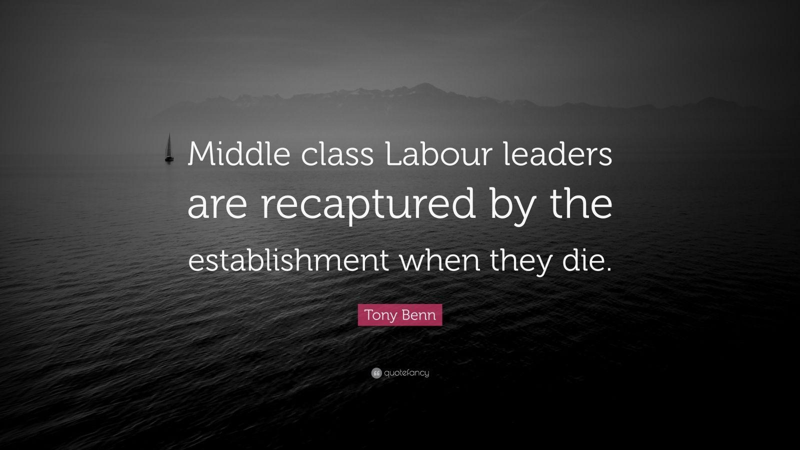4402750 tony benn quote middle class labour leaders are recaptured by the